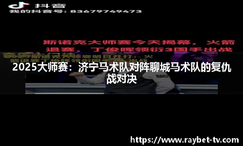 2025大师赛：济宁马术队对阵聊城马术队的复仇战对决