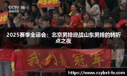 2025赛季全运会：北京男排迎战山东男排的转折点之夜