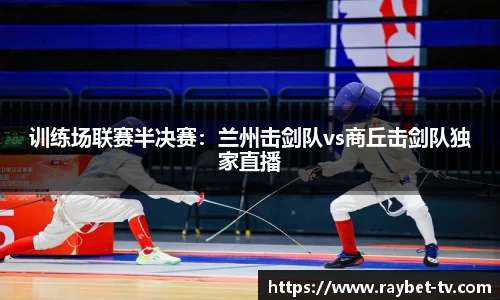 训练场联赛半决赛：兰州击剑队vs商丘击剑队独家直播
