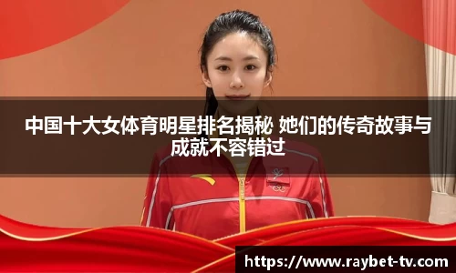 中国十大女体育明星排名揭秘 她们的传奇故事与成就不容错过